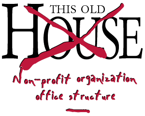 This Old House, er, Non-profit organization office structure