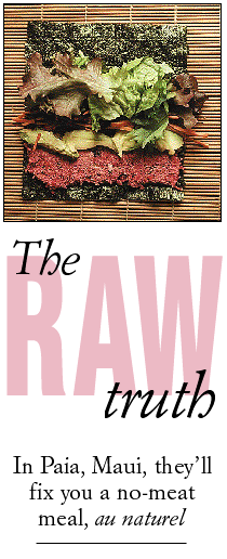 The Raw Truth -- In Paia, Maui, they'll fix you a no-meat meal, au naturel