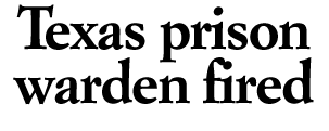 Texas prison warden fired