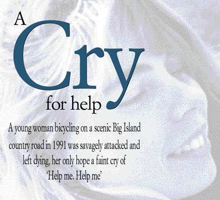 A Cry for Help -- A young woman bicycling on a scenic Big Island country road in 1991 was savagely attacked and left dying, her only hope a faint cry of 'Help me. Help me'