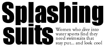 Splashing suits -- Women who dive into water sports find they need swimsuits that stay put... and look cool