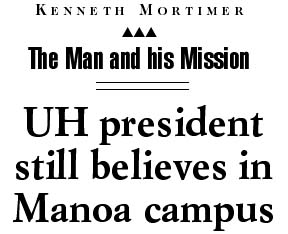 KENNETH MORTIMER - The Man and his Mission- UH president still believes in Manoa campus