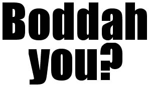 Boddah you?