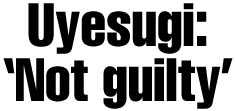 Uyesugi: 'Not guilty'