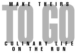 MAKE THEIRS TO GO--CULINARY LIFE ON THE RUN