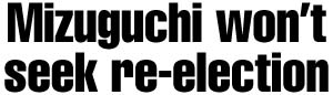 Mizuguchi won't seek re-election