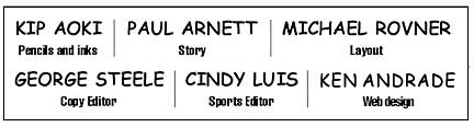 Kip Aoki, Pencils and inks; Paul Arnett, Story; Michael Rovner, Layout; George Steele, Copy Editor; Cindy Luis, Sports Editor; Ken Andrade, Web Design