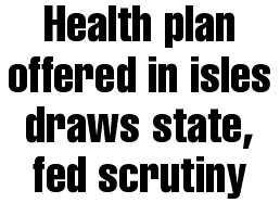 Health plan offered in isles draws state, fed scrutiny