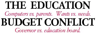 Computers vs. parents.  Wants vs. needs.  Governor vs. education board. -- The education budget conflict
