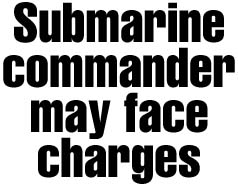 Navy may charge submarine skipper