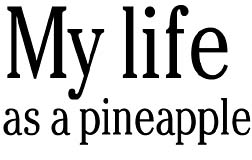 My life as a pineapple