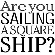 Are you sailing a square ship?
