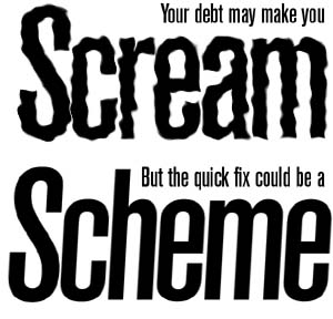 Your debt may make you scream,  but the quick fix could be a scheme