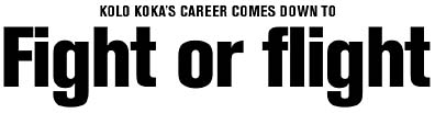 Kolo Koka's career comes down to Fight or flight