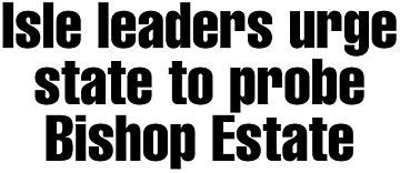 Isle leaders urge state to probe Bishop Estate
