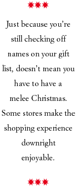 Just because you're still checking off names on your gift list, doesn't mean you have to have a melee Christmas. Some stores make the shopping experience downright enjoyable.