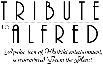 Tribute to Alfred -- Apaka, icon of Waikiki entertainment, is remembered 'From the Heart'