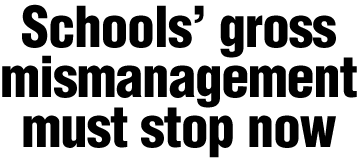 Schools' gross mismanagement must stop now