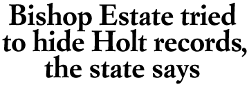 Bishop Estate tried to hold Holt records the state says