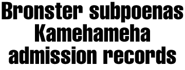 Bronster subpoena's Kamehameha admission records