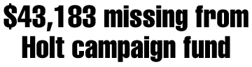$43,183 missing from Holt's campaign fund
