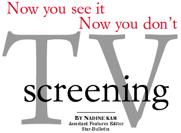 Now you see it. Now you don't - TV screening - By Nadine Kam, Assistant Features Editor, Star-Bulletin