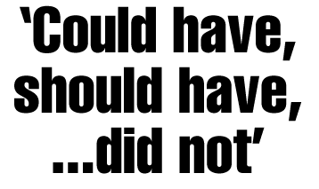 'Could have, should have, ... did not'
