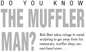 Do you know the muffler man? Bob Barr takes refuge in metal sculpting to get away from his restaurant, muffler shop, second-hand store . . .