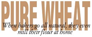 PURE WHEAT - When bakers go all natural, they even mill their flour at home