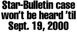 Star-Bulletin cas won't be heard 'til Sept. 19, 2000