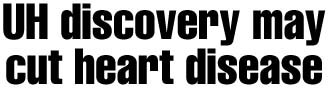 UH discovery may cut heart disease