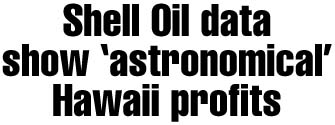 Shell Oil data show 'astronomical' Hawaii profits