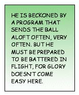 He is beckoned by a program that sends the ball aloft often, very often. But he must be prepared to be battered in flight, for glory doesn't come easy here.