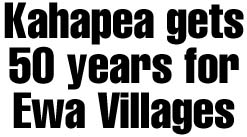 Kahapea gets 50 years for Ewa Villages