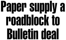 Paper supply a roadblock to finalizing Bulletin deal
