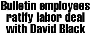 Bulletin employees ratifylabor deal with David Black