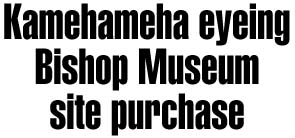 Kamehameha eyeing Bishop Museum site
