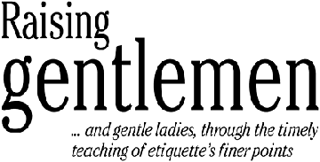 Raising gentlemen ... and gentle ladies, through the timely teaching of etiquette's finer points