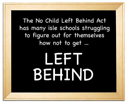 The No Child Left Behind Act has many isle schools struggling to figure out for themselves how not to get ... LEFT BEHIND