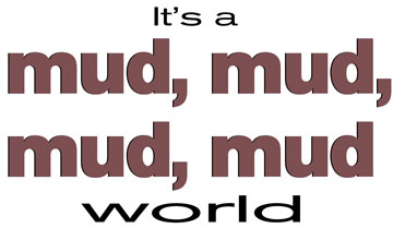 It's a mud, mud, mud, mud world