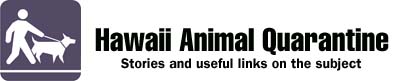 Hawaii Animal Quarantine - Stories and useful links on the subject